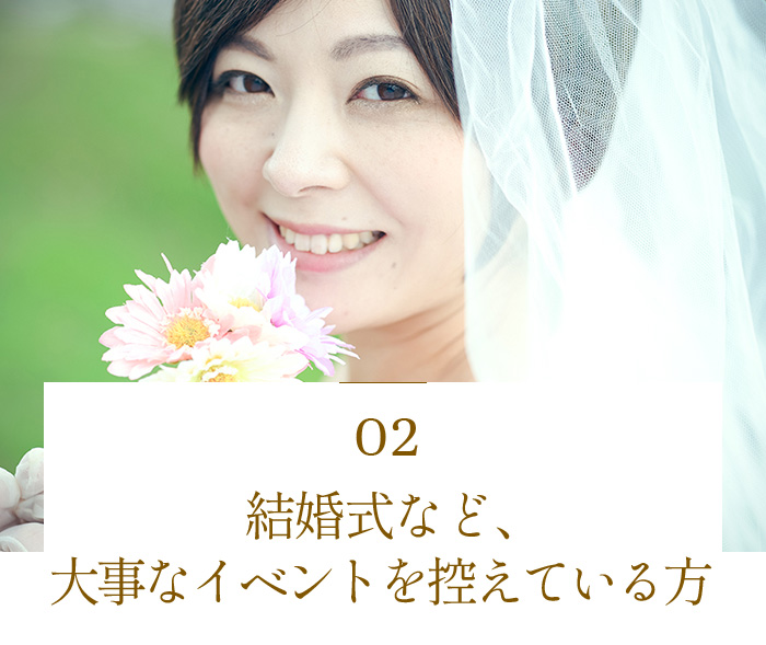 結婚式など、大事なイベントを控えている方